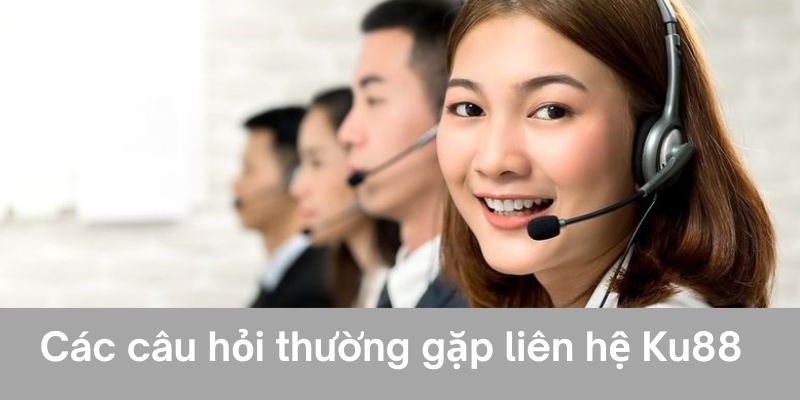 Các câu hỏi thường gặp khi liên hệ Ku88