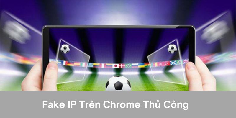 Fake ip trên chrome thủ công