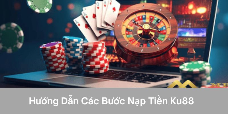 Hướng dẫn các bước nạp tiền ku88