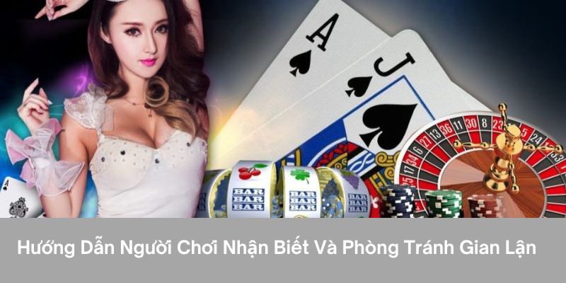 Hướng dẫn người chơi nhận biết và phòng tránh gian lận