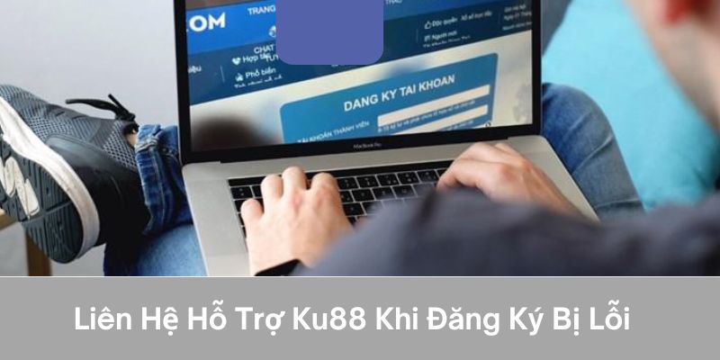 Liên hệ hỗ trợ ku88 khi đăng ký bị lỗi