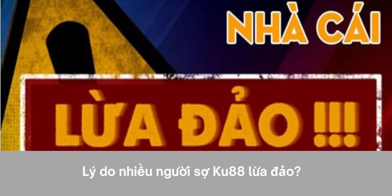 Lý do nhiều người sợ Ku88 lừa đảo?