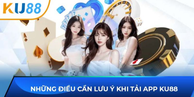 Những lưu ý khi tải app ku88 cho ios và android